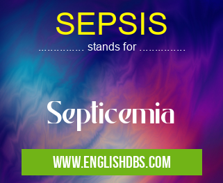 SEPSIS means Septicemia SEPSIS