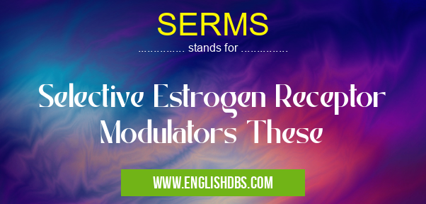 SERMS means Selective Estrogen Receptor Modulators These SERMS