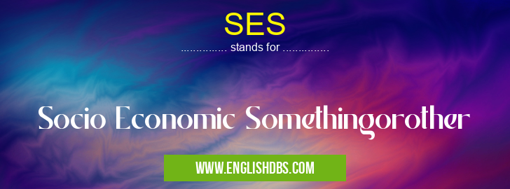 SES means Socio Economic Somethingorother SES