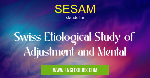 SESAM means Swiss Etiological Study of Adjustment and Mental SESAM