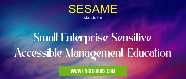 SESAME means Small Enterprise Sensitive Accessible Management Education SESAME