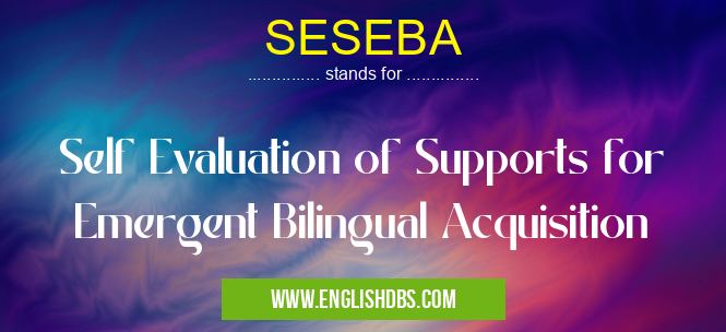 SESEBA means Self Evaluation of Supports for Emergent Bilingual Acquisition SESEBA