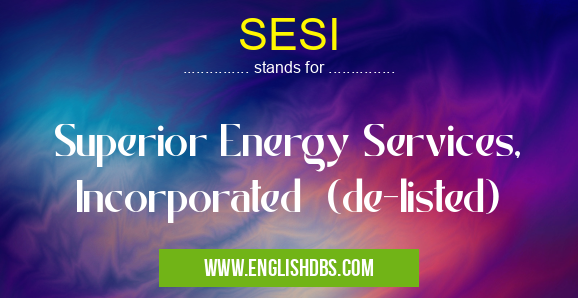 SESI means Superior Energy Services, Incorporated (de-listed) SESI