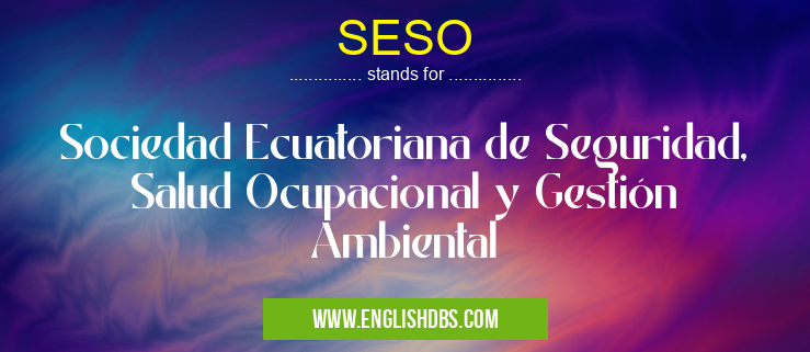 SESO means Sociedad Ecuatoriana de Seguridad, Salud Ocupacional y Gestión Ambiental SESO