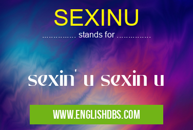 SEXINU means sexin' u sexin u SEXINU