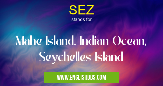 SEZ means Mahe Island, Indian Ocean, Seychelles Island SEZ