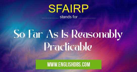 SFAIRP means So Far As Is Reasonably Practicable SFAIRP