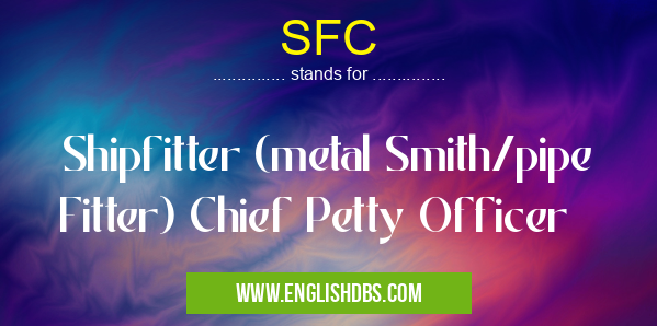 SFC means Shipfitter (metal Smith/pipe Fitter) Chief Petty Officer SFC