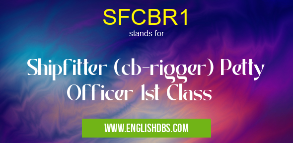 SFCBR1 means Shipfitter (cb-rigger) Petty Officer 1st Class SFCBR1