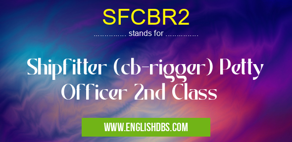 SFCBR2 means Shipfitter (cb-rigger) Petty Officer 2nd Class SFCBR2