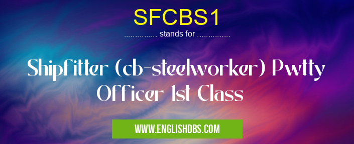 SFCBS1 means Shipfitter (cb-steelworker) Pwtty Officer 1st Class SFCBS1