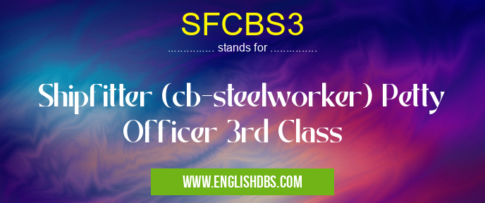 SFCBS3 means Shipfitter (cb-steelworker) Petty Officer 3rd Class SFCBS3