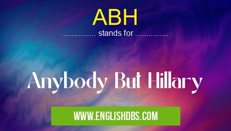 ABH means Anybody But Hillary ABH