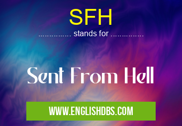 SFH means Sent From Hell SFH
