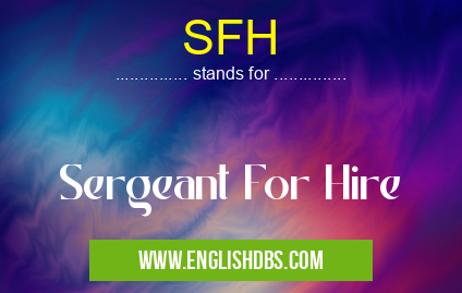 SFH means Sergeant For Hire SFH