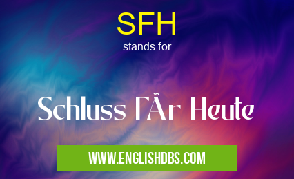 SFH means Schluss Für Heute SFH