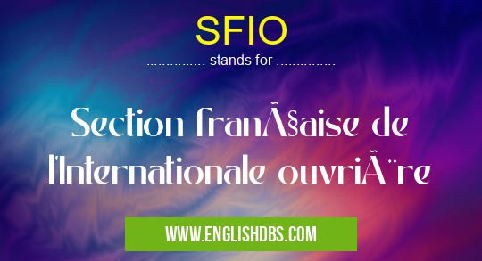 SFIO means Section française de l'Internationale ouvrière SFIO
