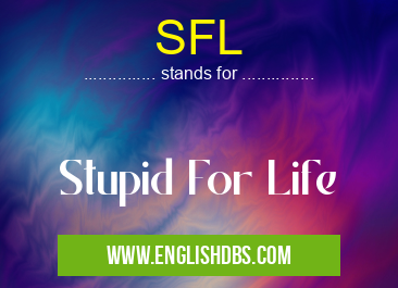 SFL means Stupid For Life SFL