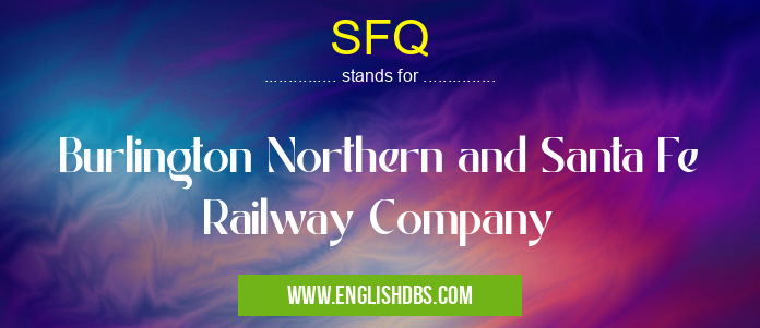 SFQ means Burlington Northern and Santa Fe Railway Company SFQ