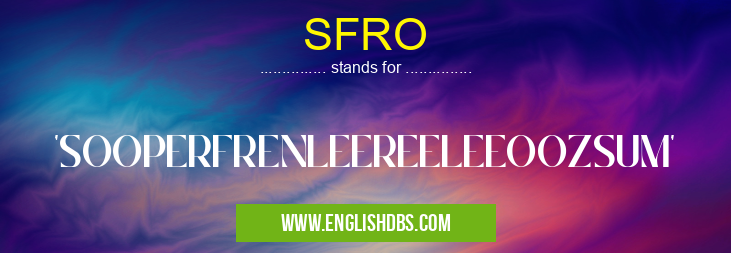 SFRO means 'SOOPERFRENLEEREELEEOOZSUM' SFRO