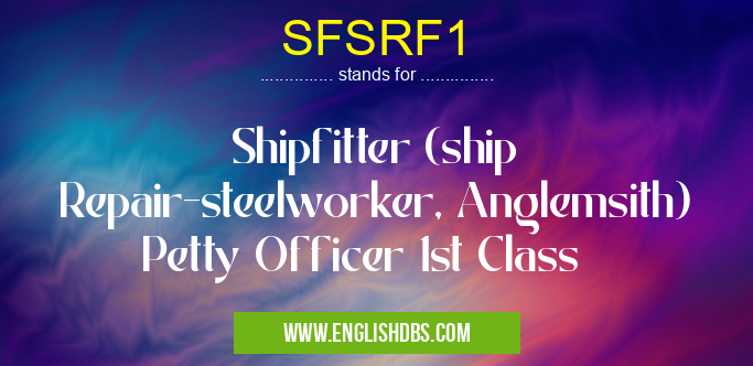 SFSRF1 means Shipfitter (ship Repair-steelworker, Anglemsith) Petty Officer 1st Class SFSRF1