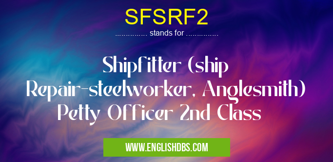 SFSRF2 means Shipfitter (ship Repair-steelworker, Anglesmith) Petty Officer 2nd Class SFSRF2
