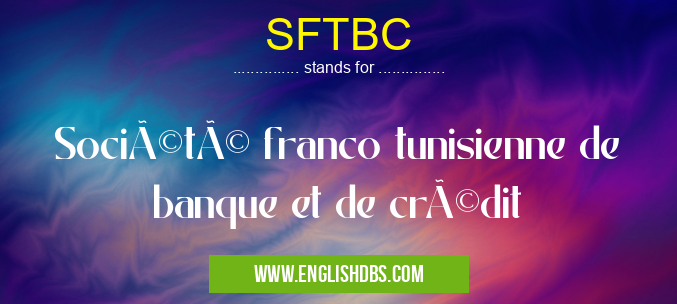 SFTBC means Société franco tunisienne de banque et de crédit SFTBC