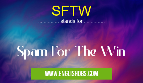 SFTW means Spam For The Win SFTW