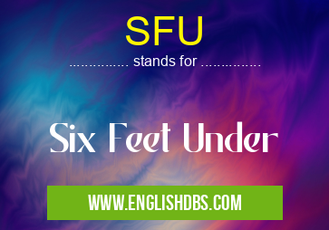 SFU means Six Feet Under SFU