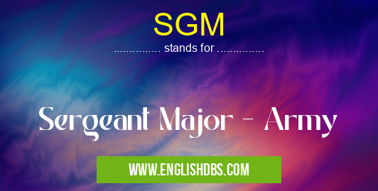 SGM means Sergeant Major - Army SGM