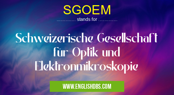 SGOEM means Schweizerische Gesellschaft für Optik und Elektronmikroskopie SGOEM