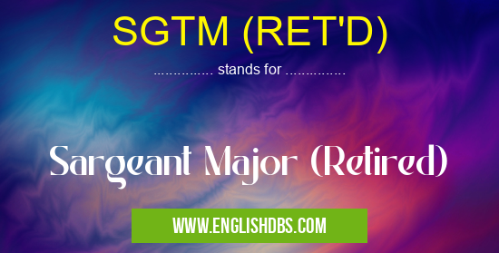 SGTM (RET'D) means Sargeant Major (Retired) SGTM (RET'D)