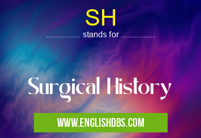 SH means Surgical History SH