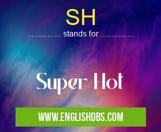 SH means Super Hot SH