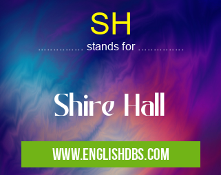 SH means Shire Hall SH