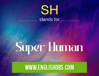 SH means Super Human SH