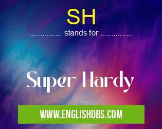 SH means Super Hardy SH