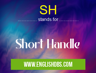 SH means Short Handle SH