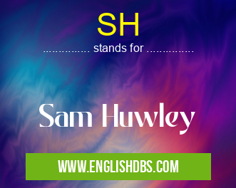 SH means Sam Huwley SH