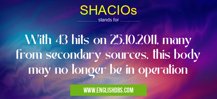 SHACIOs means With 43 hits on 25.10.2011, many from secondary sources, this body may no longer be in operation SHACIOs