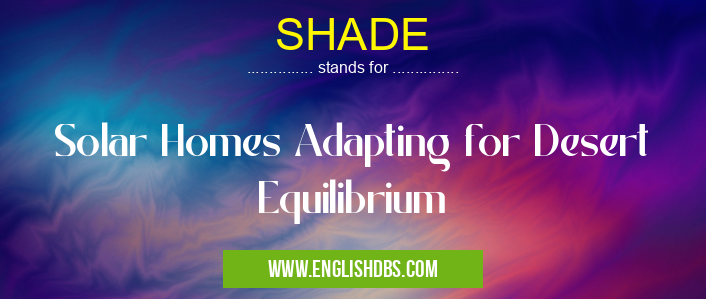 SHADE means Solar Homes Adapting for Desert Equilibrium SHADE