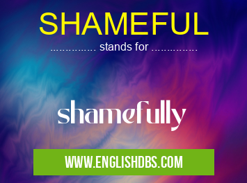 SHAMEFUL means shamefully SHAMEFUL