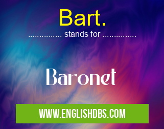 Bart. means Baronet Bart.