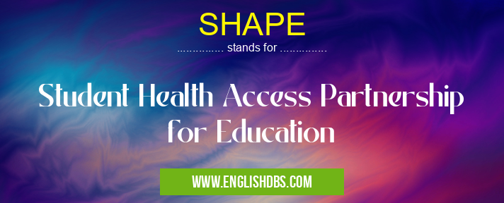 SHAPE means Student Health Access Partnership for Education SHAPE
