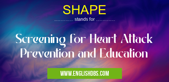 SHAPE means Screening for Heart Attack Prevention and Education SHAPE