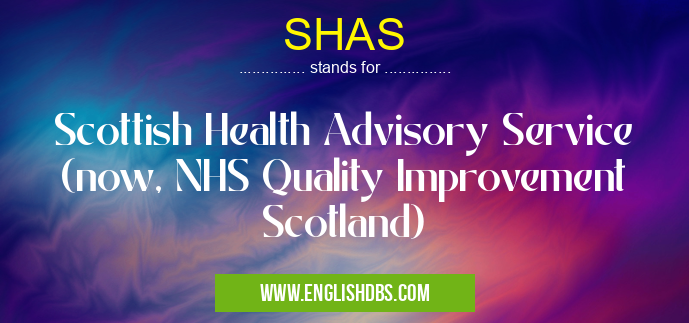 SHAS means Scottish Health Advisory Service (now, NHS Quality Improvement Scotland) SHAS