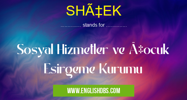 SHÇEK means Sosyal Hizmetler ve Çocuk Esirgeme Kurumu SHÇEK