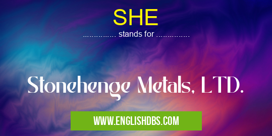 SHE means Stonehenge Metals, LTD. SHE