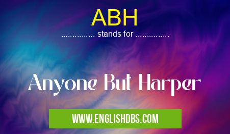 ABH means Anyone But Harper ABH