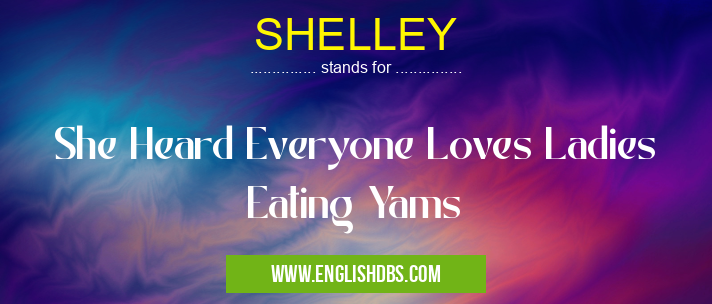 SHELLEY means She Heard Everyone Loves Ladies Eating Yams SHELLEY